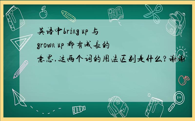 英语中bring up 与 grown up 都有成长的意思,这两个词的用法区别是什么?谢谢