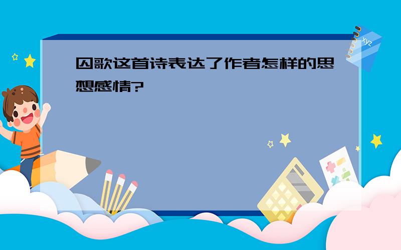 囚歌这首诗表达了作者怎样的思想感情?