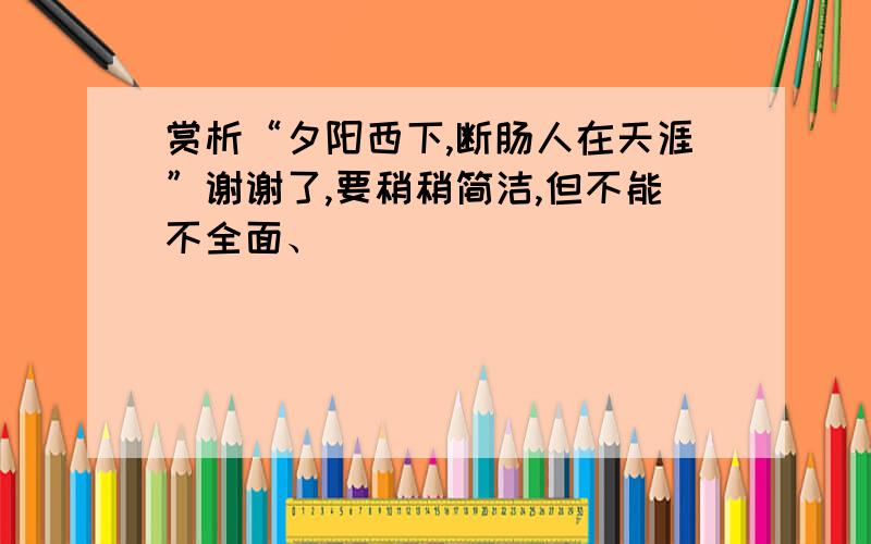 赏析“夕阳西下,断肠人在天涯”谢谢了,要稍稍简洁,但不能不全面、