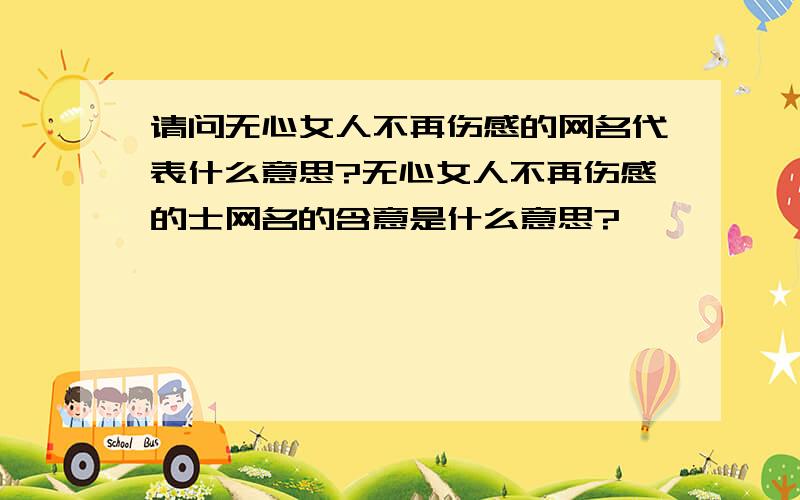 请问无心女人不再伤感的网名代表什么意思?无心女人不再伤感的士网名的含意是什么意思?