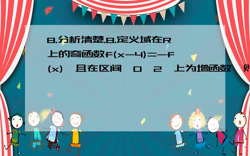 8.分析清楚.8.定义域在R上的奇函数f(x-4)=-f(x),且在区间【0,2】上为增函数,则A.f(-25)