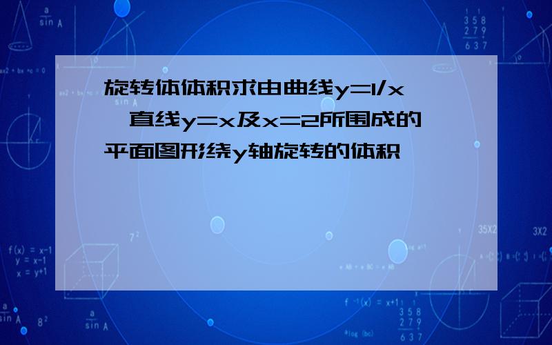 旋转体体积求由曲线y=1/x,直线y=x及x=2所围成的平面图形绕y轴旋转的体积