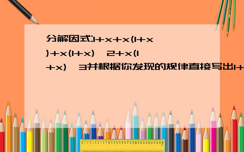 分解因式:1+x+x(1+x)+x(1+x)^2+x(1+x)^3并根据你发现的规律直接写出1+x+x(1+x)+x(1+x)^2+.+x(1+x)^(n-1)分解因式的结果有什么结论?求求大哥大姐们啦!