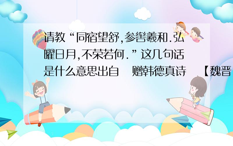 请教“同宿望舒,参辔羲和.弘曜日月,不荣若何.”这几句话是什么意思出自   赠韩德真诗   【魏晋】 作者：【曹摅】