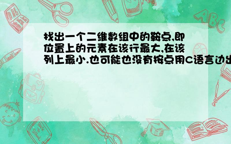 找出一个二维数组中的鞍点,即位置上的元素在该行最大,在该列上最小.也可能也没有按点用C语言边出来