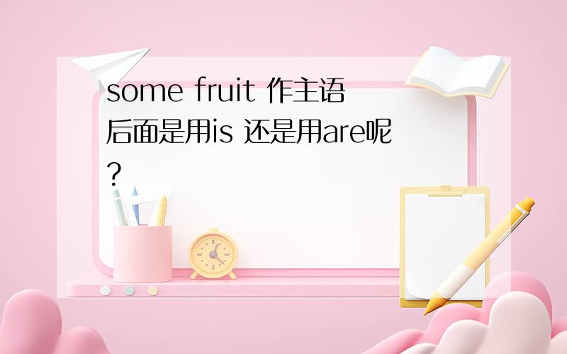 some fruit 作主语后面是用is 还是用are呢?