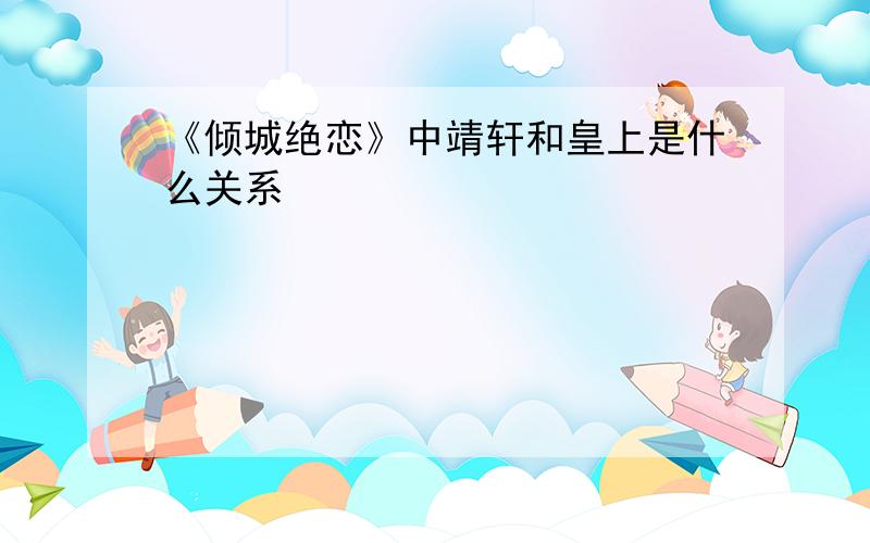 《倾城绝恋》中靖轩和皇上是什么关系