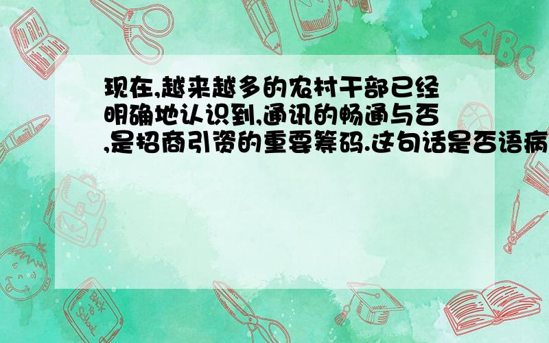 现在,越来越多的农村干部已经明确地认识到,通讯的畅通与否,是招商引资的重要筹码.这句话是否语病