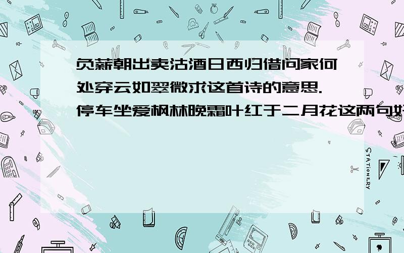 负薪朝出卖沽酒日西归借问家何处穿云如翠微求这首诗的意思.停车坐爱枫林晚霜叶红于二月花这两句好在哪里