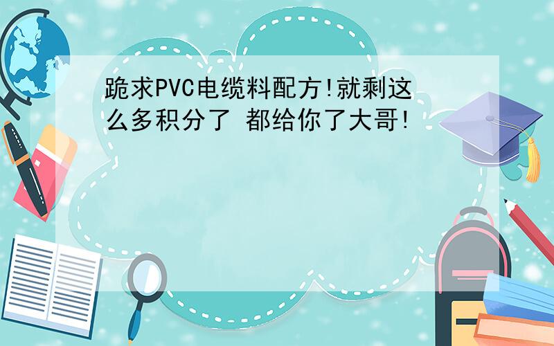 跪求PVC电缆料配方!就剩这么多积分了 都给你了大哥!