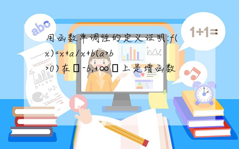 用函数单调性的定义证明:f(x)=x+a/x+b(a>b>0)在﹙-b,+∞﹚上是增函数