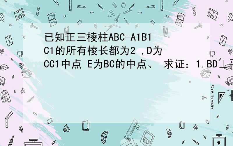 已知正三棱柱ABC-A1B1C1的所有棱长都为2 ,D为CC1中点 E为BC的中点、 求证：1.BD⊥平面AB1E 2.求直线AB1与平面BB1C1C所成角的正弦值