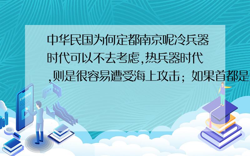 中华民国为何定都南京呢冷兵器时代可以不去考虑,热兵器时代,则是很容易遭受海上攻击；如果首都是西安或武汉,那么中国就有足够的战略纵深,大可以将淞沪会战变成绞杀战,兵源可以源源