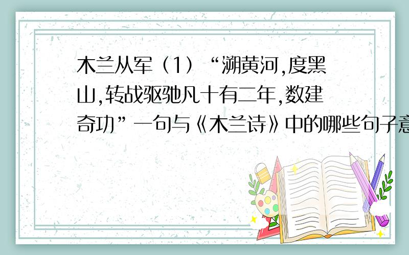 木兰从军（1）“溯黄河,度黑山,转战驱驰凡十有二年,数建奇功”一句与《木兰诗》中的哪些句子意思大致相同.（2）除了代父从军的花木兰,你还知道历史上哪些巾帼英雄?