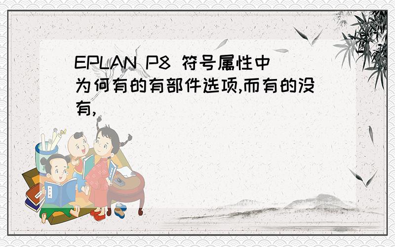 EPLAN P8 符号属性中为何有的有部件选项,而有的没有,