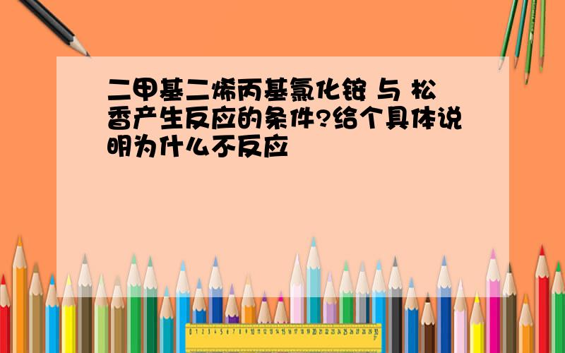 二甲基二烯丙基氯化铵 与 松香产生反应的条件?给个具体说明为什么不反应