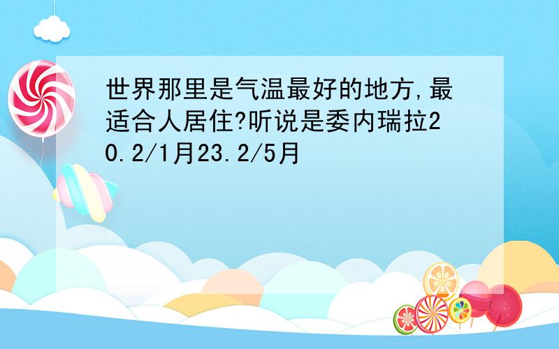 世界那里是气温最好的地方,最适合人居住?听说是委内瑞拉20.2/1月23.2/5月