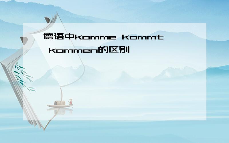 德语中komme kommt kommen的区别