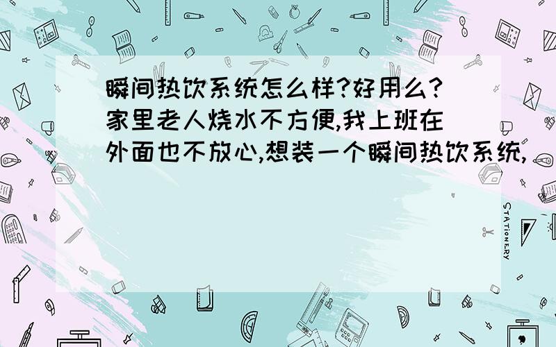 瞬间热饮系统怎么样?好用么?家里老人烧水不方便,我上班在外面也不放心,想装一个瞬间热饮系统,