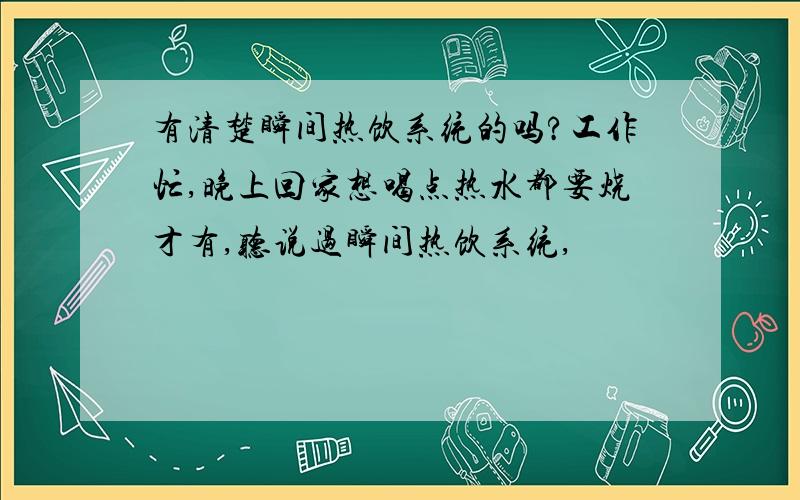 有清楚瞬间热饮系统的吗?工作忙,晚上回家想喝点热水都要烧才有,听说过瞬间热饮系统,