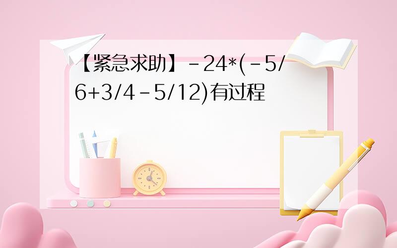 【紧急求助】-24*(-5/6+3/4-5/12)有过程