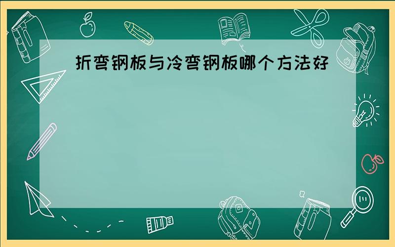 折弯钢板与冷弯钢板哪个方法好