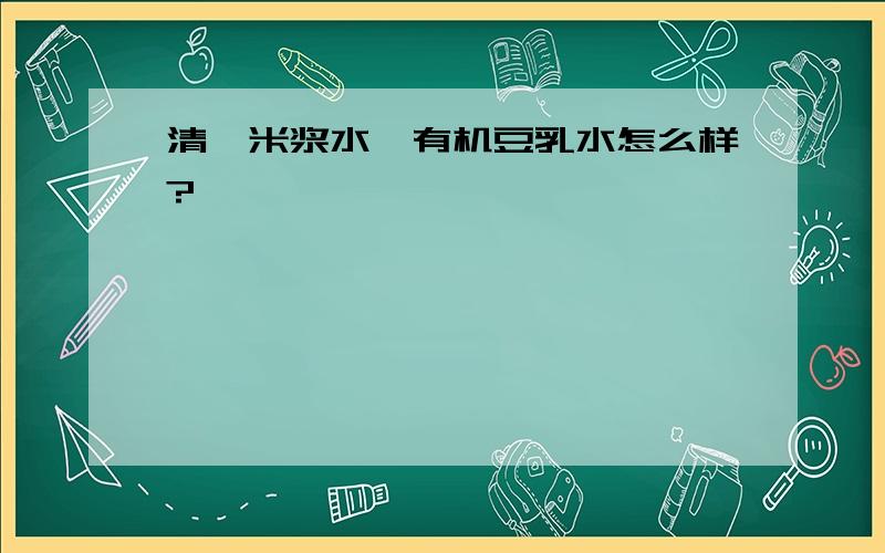 清珂米浆水、有机豆乳水怎么样?