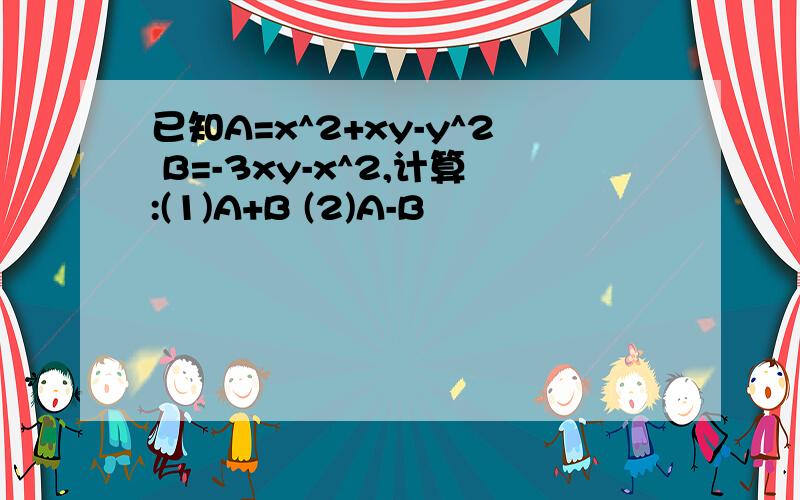 已知A=x^2+xy-y^2 B=-3xy-x^2,计算:(1)A+B (2)A-B