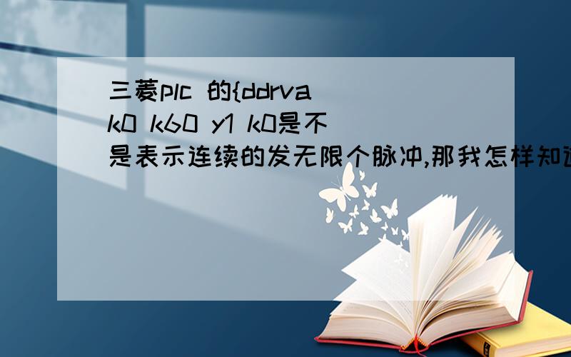 三菱plc 的{ddrva k0 k60 y1 k0是不是表示连续的发无限个脉冲,那我怎样知道它发完脉冲,m8148什么时候动作?