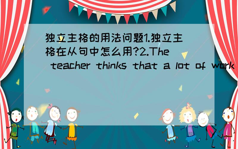 独立主格的用法问题1.独立主格在从句中怎么用?2.The teacher thinks that a lot of work to do,we should have a rest.这个句子错了吗?怎么改?3.You can do things you never thought you could do.这个句子的could能不能改成c