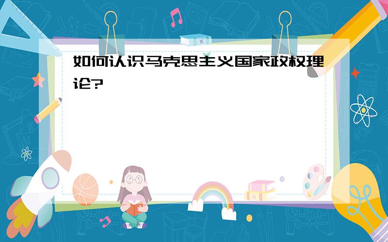 如何认识马克思主义国家政权理论?