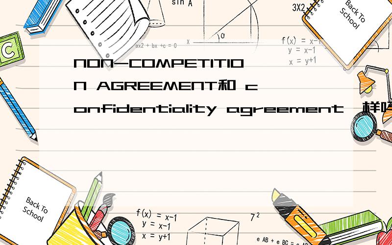 NON-COMPETITION AGREEMENT和 confidentiality agreement一样吗?还是根本就是所属关系,后者是前者一部分