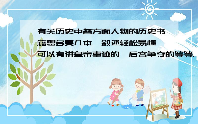 有关历史中各方面人物的历史书籍想多要几本,叙述轻松易懂,可以有讲皇帝事迹的、后宫争夺的等等.