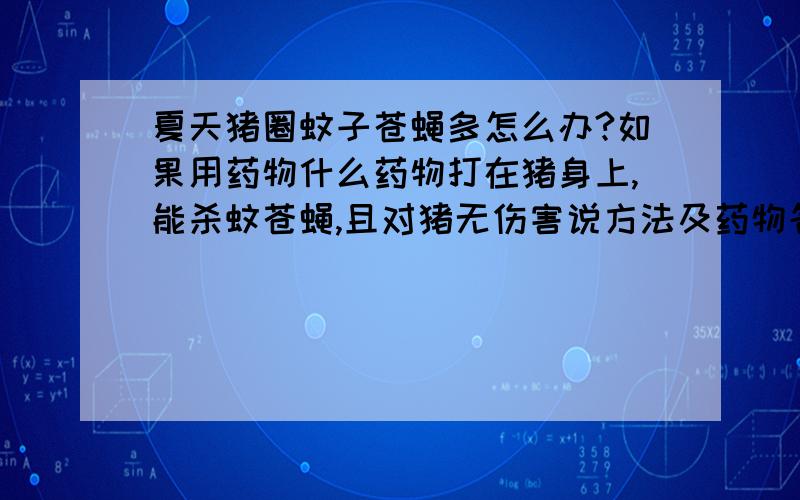 夏天猪圈蚊子苍蝇多怎么办?如果用药物什么药物打在猪身上,能杀蚊苍蝇,且对猪无伤害说方法及药物名称