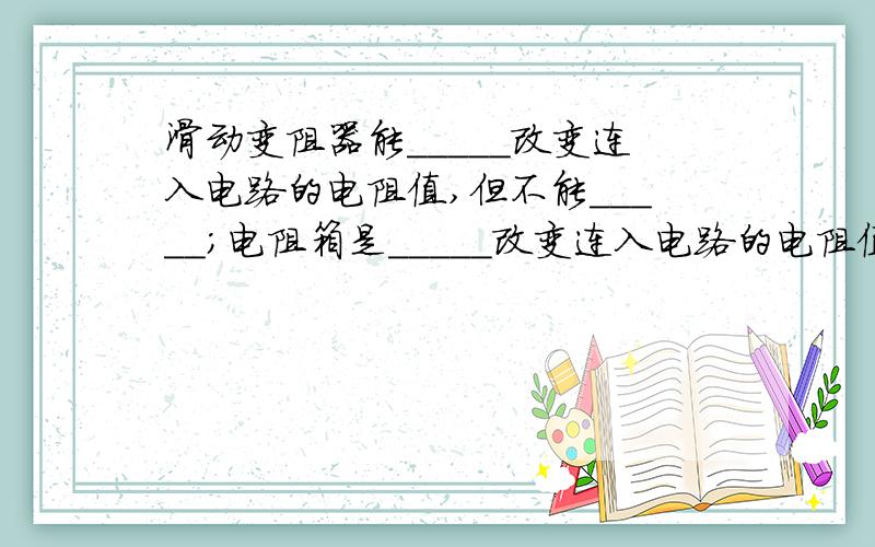 滑动变阻器能_____改变连入电路的电阻值,但不能_____;电阻箱是_____改变连入电路的电阻值,能_____.