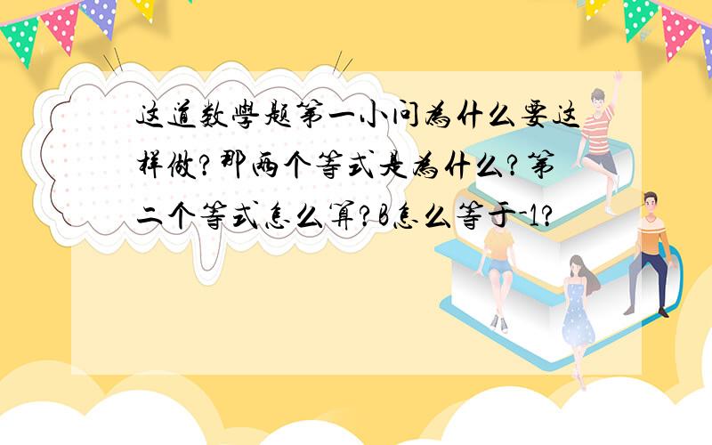 这道数学题第一小问为什么要这样做?那两个等式是为什么?第二个等式怎么算?B怎么等于-1?