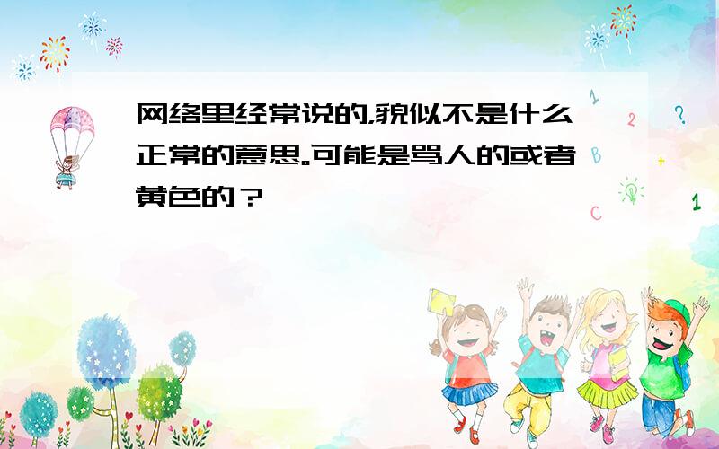 网络里经常说的，貌似不是什么正常的意思。可能是骂人的或者黄色的？