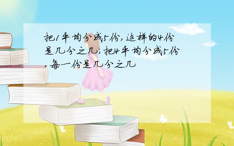 把1平均分成5份,这样的4份是几分之几；把4平均分成5份,每一份是几分之几