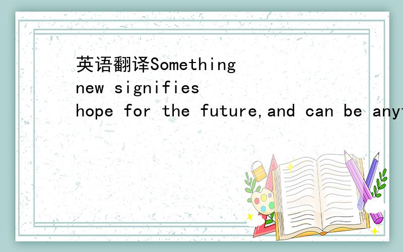 英语翻译Something new signifies hope for the future,and can be anything from a piece of clothing to the wedding band itself.In ancient times blue was the color of purity and often both the bride and the groom wore a band of blue cloth around the