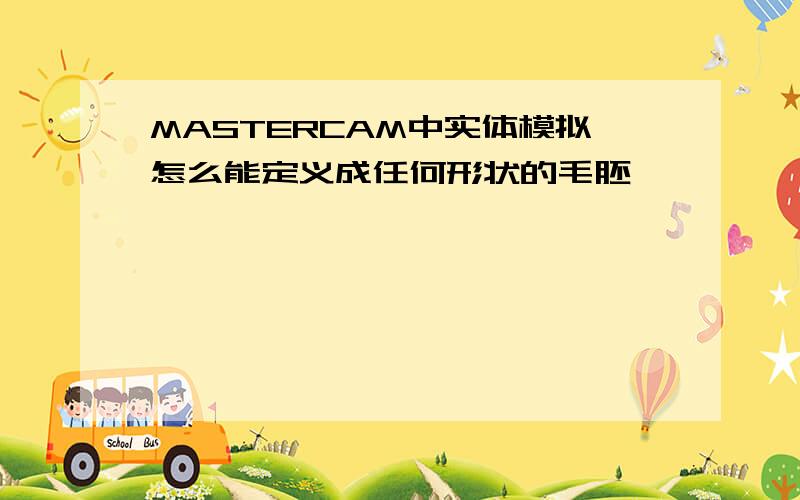 MASTERCAM中实体模拟怎么能定义成任何形状的毛胚