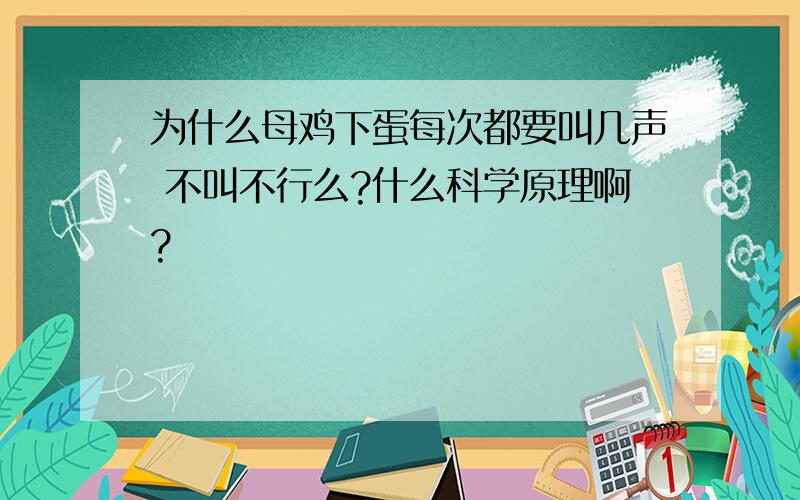 为什么母鸡下蛋每次都要叫几声 不叫不行么?什么科学原理啊?