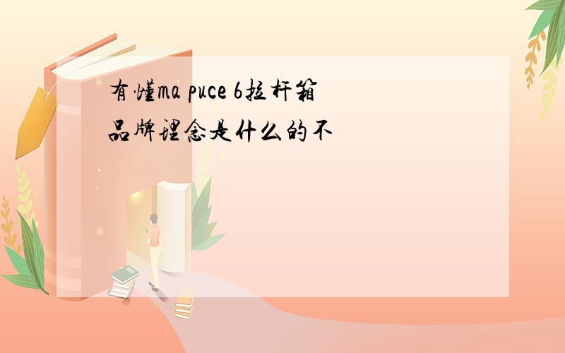 有懂ma puce 6拉杆箱品牌理念是什么的不