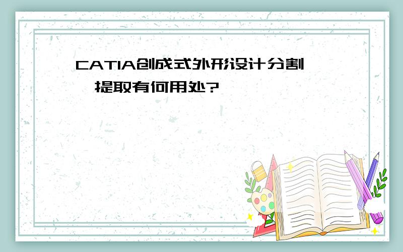 CATIA创成式外形设计分割、提取有何用处?