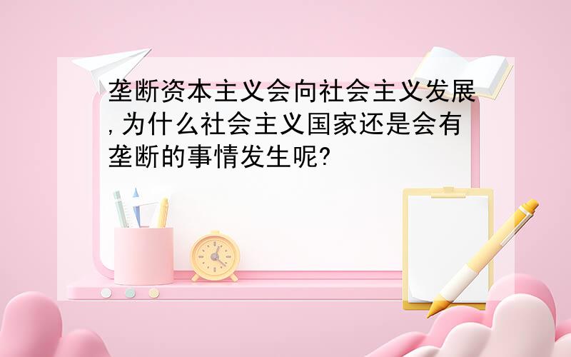 垄断资本主义会向社会主义发展,为什么社会主义国家还是会有垄断的事情发生呢?