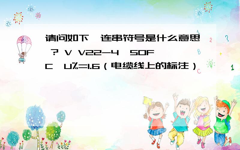 请问如下一连串符号是什么意思 ? V V22-4×50FC△U%=1.6（电缆线上的标注）