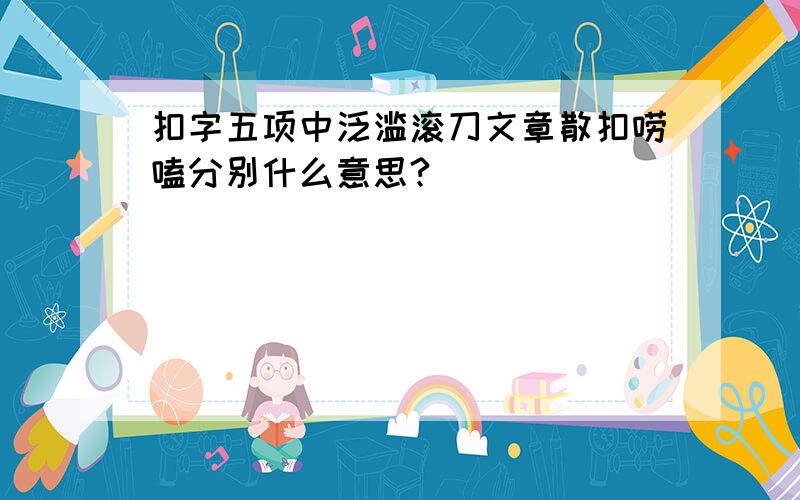 扣字五项中泛滥滚刀文章散扣唠嗑分别什么意思?