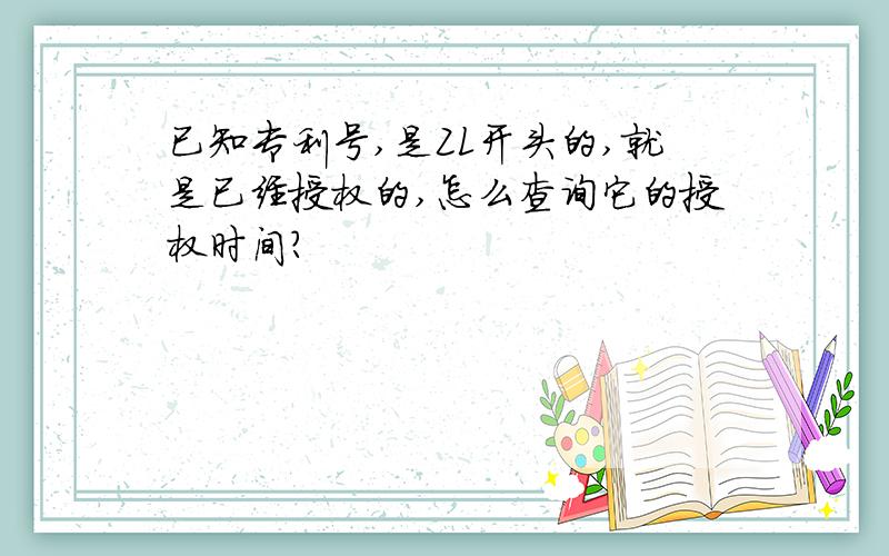 已知专利号,是ZL开头的,就是已经授权的,怎么查询它的授权时间?