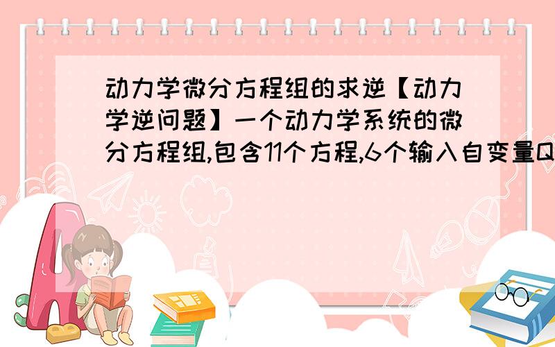 动力学微分方程组的求逆【动力学逆问题】一个动力学系统的微分方程组,包含11个方程,6个输入自变量Q=[q1,q2,q3,q4,q5,q6],11个状态变量X=[Z1,Z2,Z3,Z4,Z5,Z6,Z7,Z8,Z9,Z10,Z11];.现在我测得了状态变量中的6