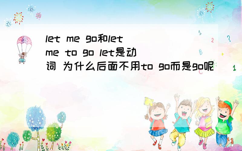 let me go和let me to go let是动词 为什么后面不用to go而是go呢