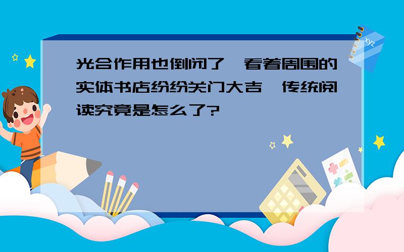 光合作用也倒闭了,看着周围的实体书店纷纷关门大吉,传统阅读究竟是怎么了?